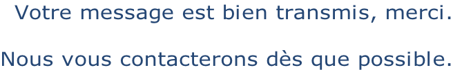 Votre message est bien transmis, merci.  Nous vous contacterons dès que possible.